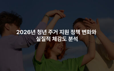 2026년 청년 주거 지원 정책 변화와 실질적 체감도 분석