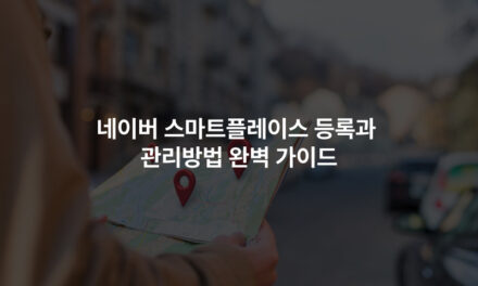 네이버 스마트플레이스 등록과 관리방법 완벽 가이드