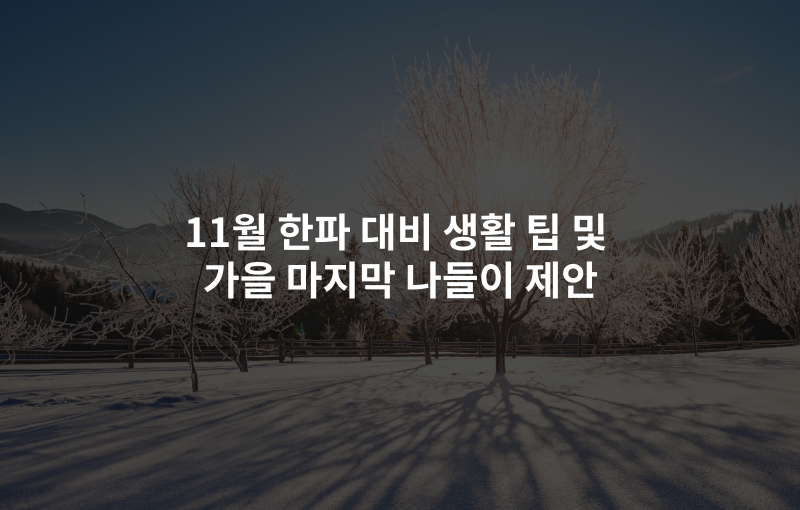 11월 한파 대비 생활 팁 및 가을 마지막 나들이 제안