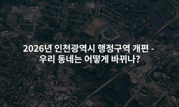 2026년 인천광역시 행정구역 개편 – 우리 동네는 어떻게 바뀌나?