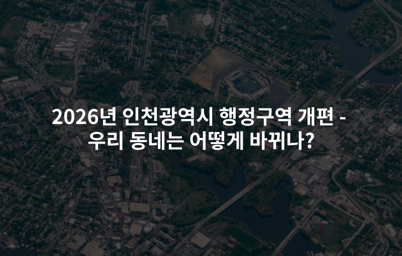 2026년 인천광역시 행정구역 개편 – 우리 동네는 어떻게 바뀌나?