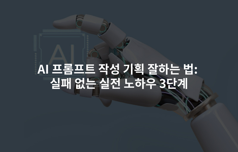 AI 프롬프트 작성 기획 잘하는 법: 실패 없는 실전 노하우 3단계