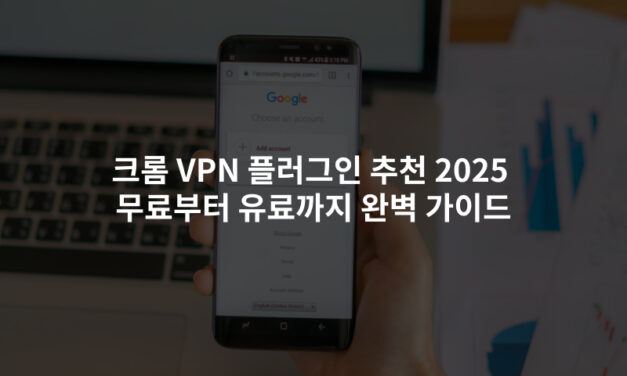 크롬 VPN 플러그인 추천 2025무료부터 유료까지 완벽 가이드
