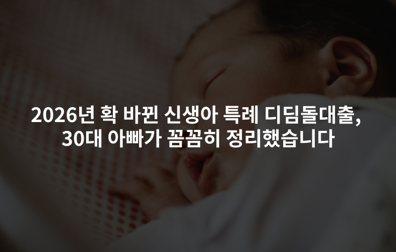 2026년 확 바뀐 신생아 특례 디딤돌대출, 30대 아빠가 꼼꼼히 정리했습니다