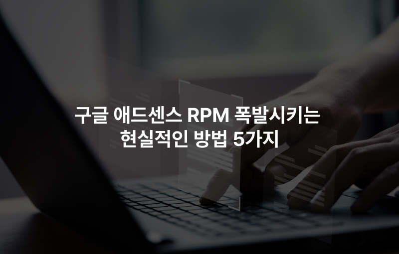 방문자는 그대로인데 수익만 2배? 구글 애드센스 RPM 폭발시키는 현실적인 방법 5가지