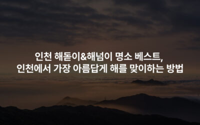 인천 해돋이&해넘이 명소 베스트, 인천에서 가장 아름답게 해를 맞이하는 방법