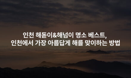 인천 해돋이&해넘이 명소 베스트, 인천에서 가장 아름답게 해를 맞이하는 방법