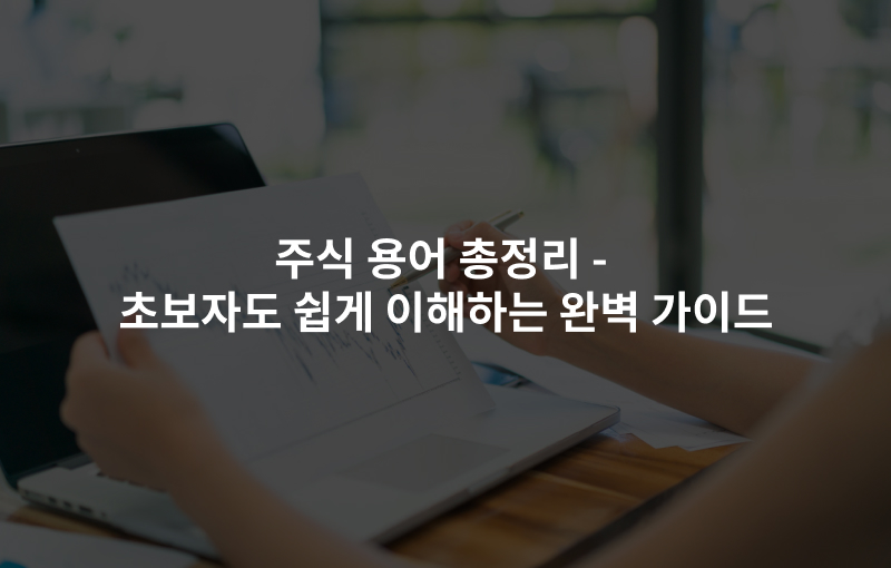 주식 용어 총정리 – 초보도 쉽게 이해하는 완벽 가이드