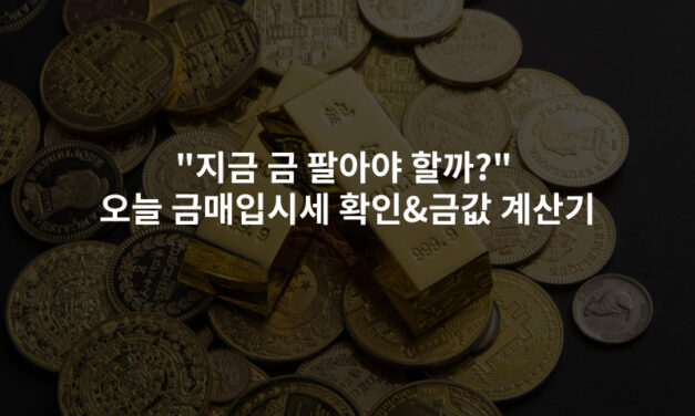 “지금 금 팔아야 할까?” 오늘 금매입시세 확인&금값 계산기