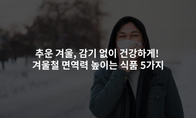 추운 겨울, 감기 없이 건강하게! 겨울철 면역력 높이는 식품 5가지