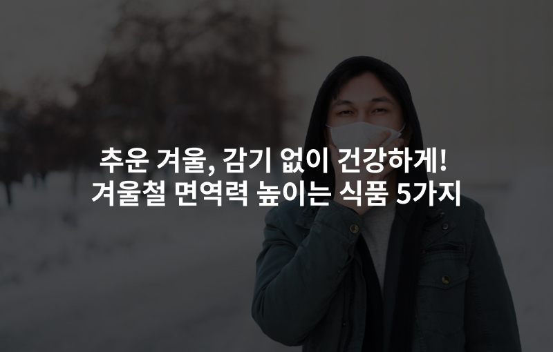 추운 겨울, 감기 없이 건강하게! 겨울철 면역력 높이는 식품 5가지