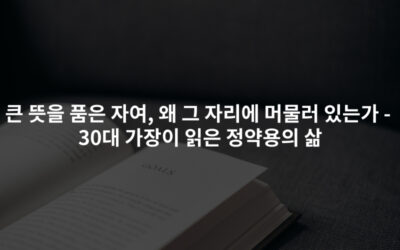 큰 뜻을 품은 자여, 왜 그자리에 머물러 있는가 – 30대 가장이 읽은 정약용의 삶