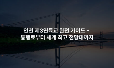 인천 제3연륙교 완전 가이드 – 통행료부터 세계 최고 전망대까지