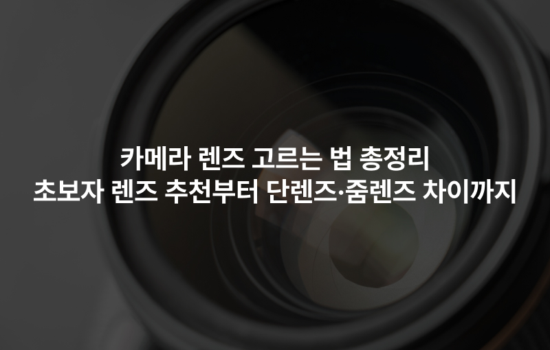 카메라 렌즈 고르는 법 총정리｜초보자 렌즈 추천부터 단렌즈·줌렌즈 차이까지