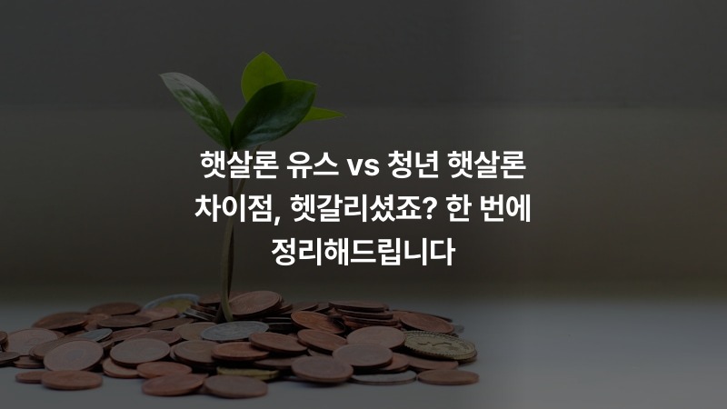햇살론 유스 vs 청년 햇살론 차이점, 헷갈리셨죠? 한 번에 정리해드립니다