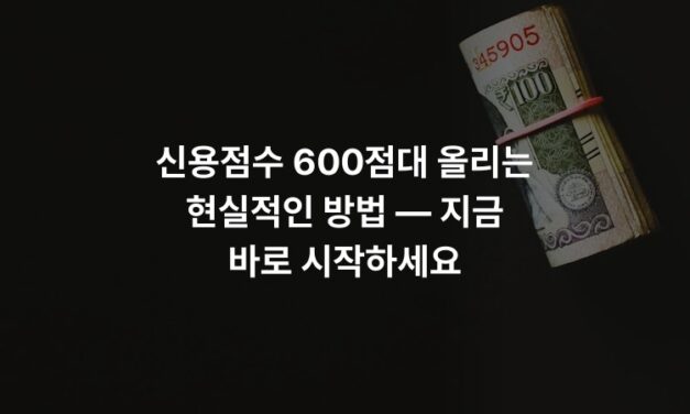 신용점수 600점대 올리는 현실적인 방법 — 지금 바로 시작하세요