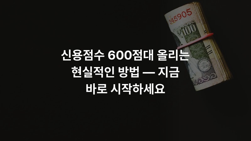 신용점수 600점대 올리는 현실적인 방법 — 지금 바로 시작하세요