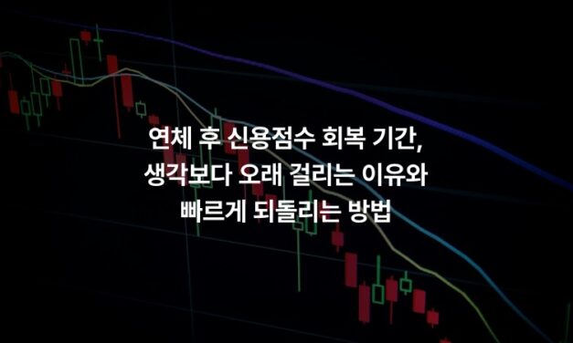 연체 후 신용점수 회복 기간, 생각보다 오래 걸리는 이유와 빠르게 되돌리는 방법