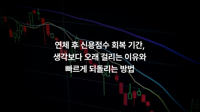 연체 후 신용점수 회복 기간, 생각보다 오래 걸리는 이유와 빠르게 되돌리는 방법