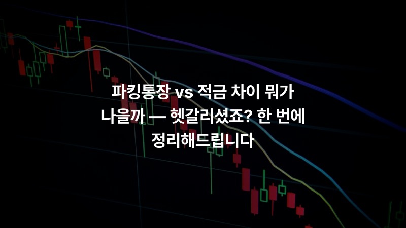 파킹통장 vs 적금 차이 뭐가 나을까 — 헷갈리셨죠? 한 번에 정리해드립니다