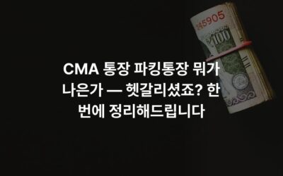 CMA 통장 파킹통장 뭐가 나은가 — 헷갈리셨죠? 한 번에 정리해드립니다