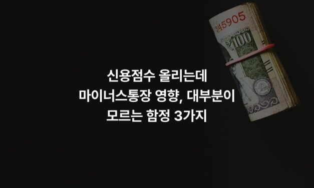 신용점수 올리는데 마이너스통장 영향, 대부분이 모르는 함정 3가지