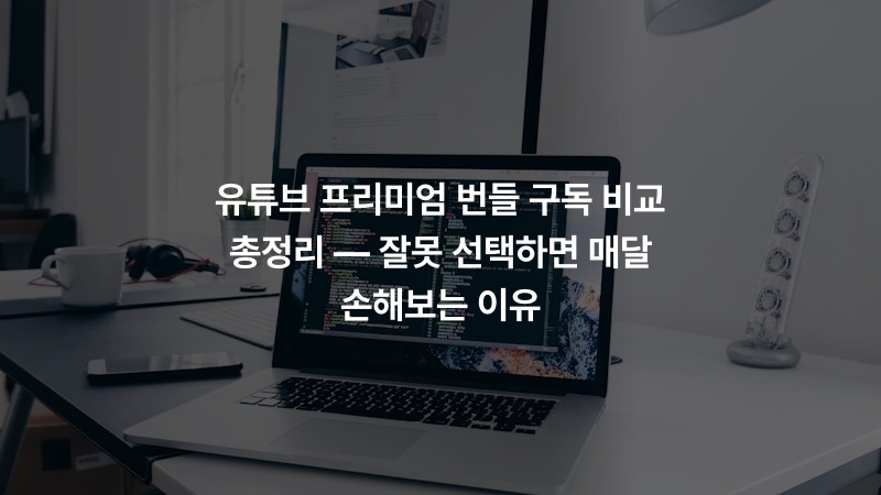 유튜브 프리미엄 번들 구독 비교 총정리 — 잘못 선택하면 매달 손해보는 이유