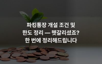 파킹통장 개설 조건 및 한도 정리 — 헷갈리셨죠? 한 번에 정리해드립니다