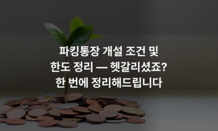 파킹통장 개설 조건 및 한도 정리 — 헷갈리셨죠? 한 번에 정리해드립니다