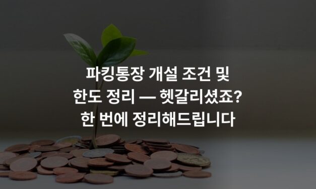 파킹통장 개설 조건 및 한도 정리 — 헷갈리셨죠? 한 번에 정리해드립니다