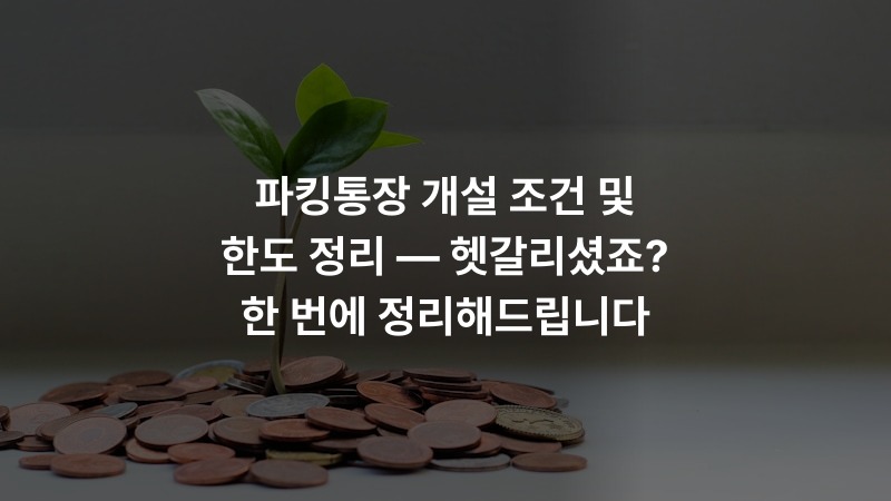 파킹통장 개설 조건 및 한도 정리 — 헷갈리셨죠? 한 번에 정리해드립니다