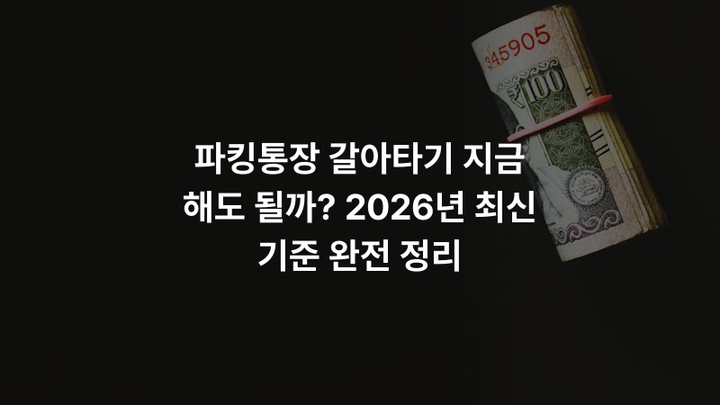 파킹통장 갈아타기 지금 해도 될까? 2026년 최신 기준 완전 정리