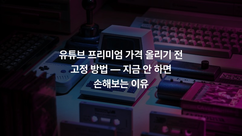 유튜브 프리미엄 가격 올리기 전 고정 방법 — 지금 안 하면 손해보는 이유