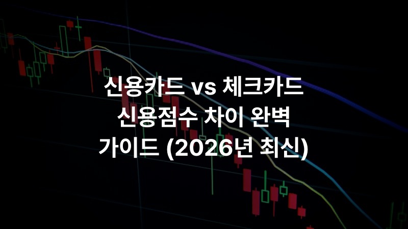 신용카드 vs 체크카드 신용점수 차이 완벽 가이드 (2026년 최신)