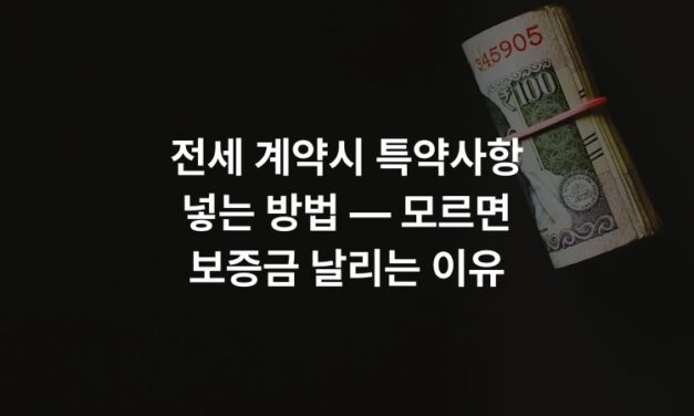 전세 계약시 특약사항 넣는 방법 — 모르면 보증금 날리는 이유