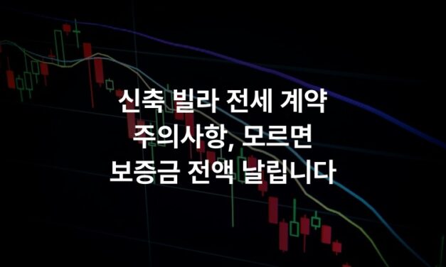 신축 빌라 전세 계약 주의사항, 모르면 보증금 전액 날립니다
