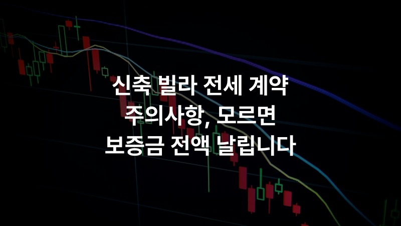 신축 빌라 전세 계약 주의사항, 모르면 보증금 전액 날립니다