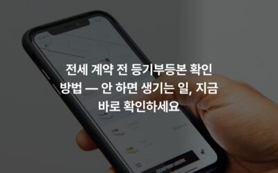 전세 계약 전 등기부등본 확인 방법 — 안 하면 생기는 일, 지금 바로 확인하세요