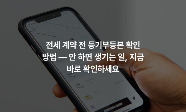 전세 계약 전 등기부등본 확인 방법 — 안 하면 생기는 일, 지금 바로 확인하세요