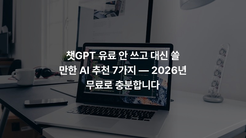 챗GPT 유료 안 쓰고 대신 쓸 만한 AI 추천 7가지 — 2026년 무료로 충분합니다