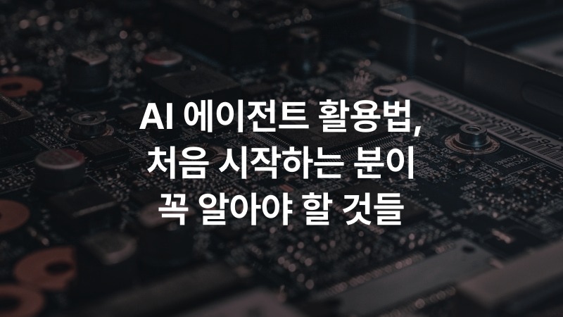 AI 에이전트 활용법, 처음 시작하는 분이 꼭 알아야 할 것들