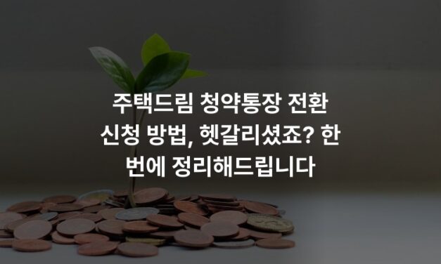 주택드림 청약통장 전환 신청 방법, 헷갈리셨죠? 한 번에 정리해드립니다