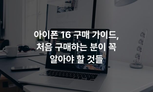 아이폰 16 구매 가이드, 처음 구매하는 분이 꼭 알아야 할 것들