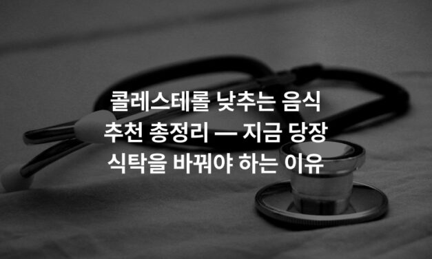 콜레스테롤 낮추는 음식 추천 총정리 — 지금 당장 식탁을 바꿔야 하는 이유