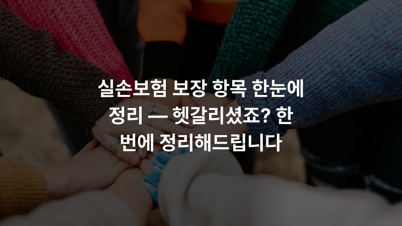 실손보험 보장 항목 한눈에 정리 — 헷갈리셨죠? 한 번에 정리해드립니다