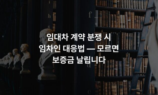 임대차 계약 분쟁 시 임차인 대응법 — 모르면 보증금 날립니다