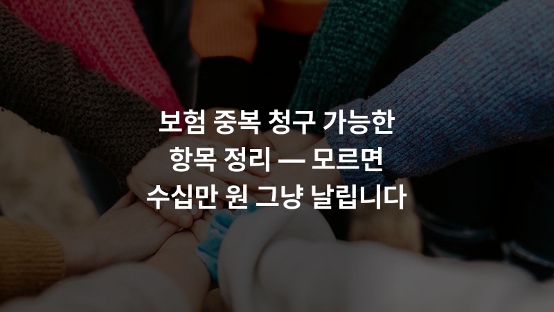 보험 중복 청구 가능한 항목 정리 — 모르면 수십만 원 그냥 날립니다