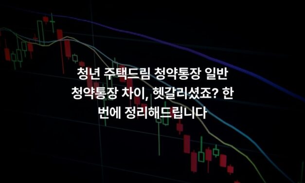 청년 주택드림 청약통장 일반 청약통장 차이, 헷갈리셨죠? 한 번에 정리해드립니다