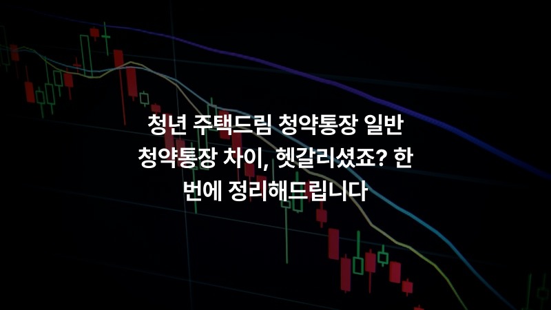 청년 주택드림 청약통장 일반 청약통장 차이, 헷갈리셨죠? 한 번에 정리해드립니다