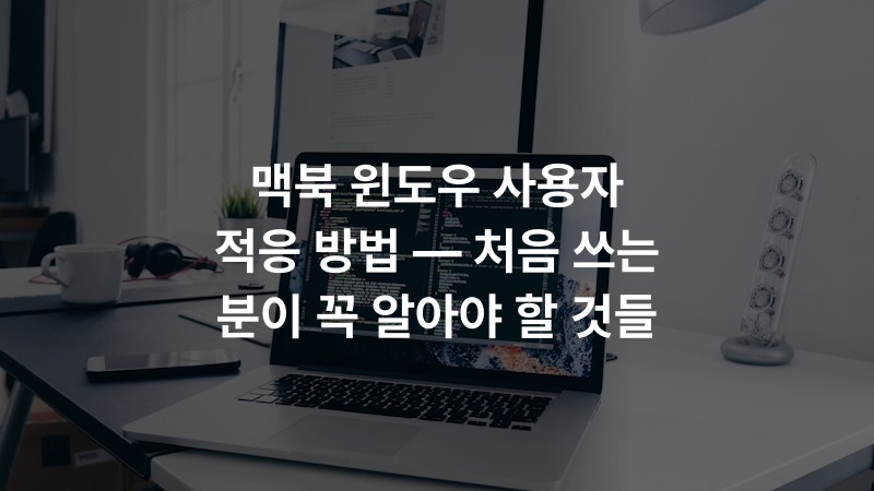맥북 윈도우 사용자 적응 방법 — 처음 쓰는 분이 꼭 알아야 할 것들